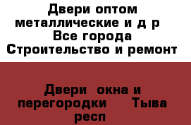 Двери оптом,металлические и д.р - Все города Строительство и ремонт » Двери, окна и перегородки   . Тыва респ.